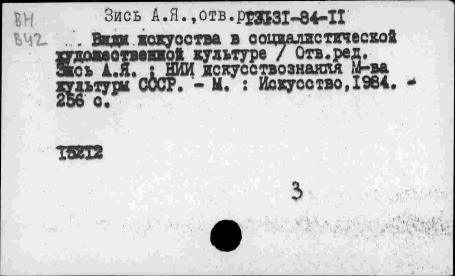 ﻿Зись А.Я.,отв.ри531^84.ц сткческой
ВН
V ’2-	. Вш жокусства в оо:
худомотважжо! культуре / Отв.ред, аюь IX : НИИ искусствознания М-ва культур* СОСР. - М. : Искусство,1984